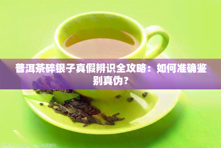 普洱茶碎银子真假辨识全攻略：如何准确鉴别真伪？