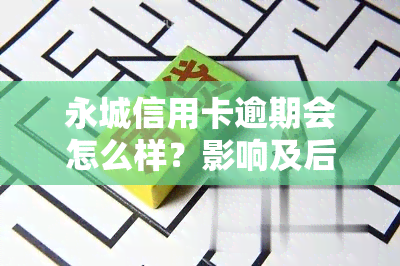 永城信用卡逾期会怎么样？影响及后果解析