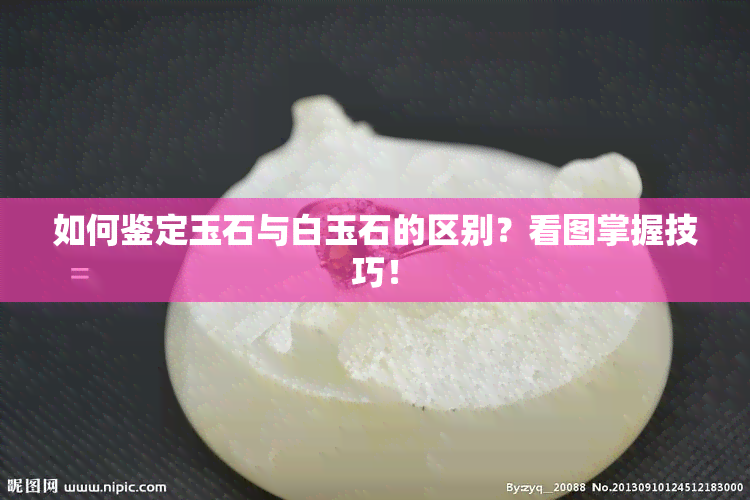 如何鉴定玉石与白玉石的区别？看图掌握技巧！