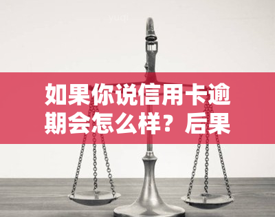 如果你说信用卡逾期会怎么样？后果、处理方式全解析！