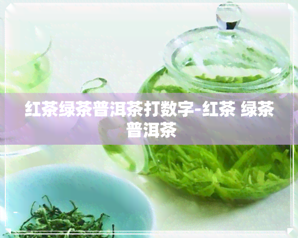 红茶绿茶普洱茶打数字-红茶 绿茶 普洱茶