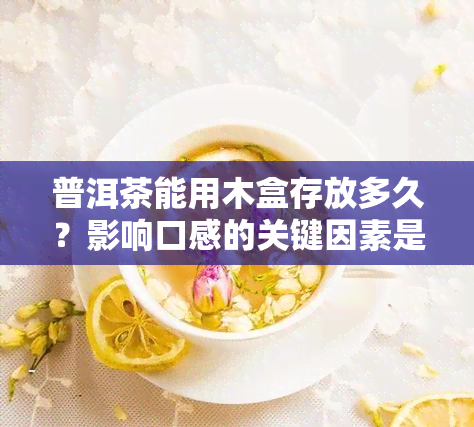 普洱茶能用木盒存放多久？影响口感的关键因素是什么？