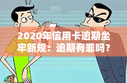 2020年信用卡逾期坐牢新规：逾期有罪吗？会判几年刑？