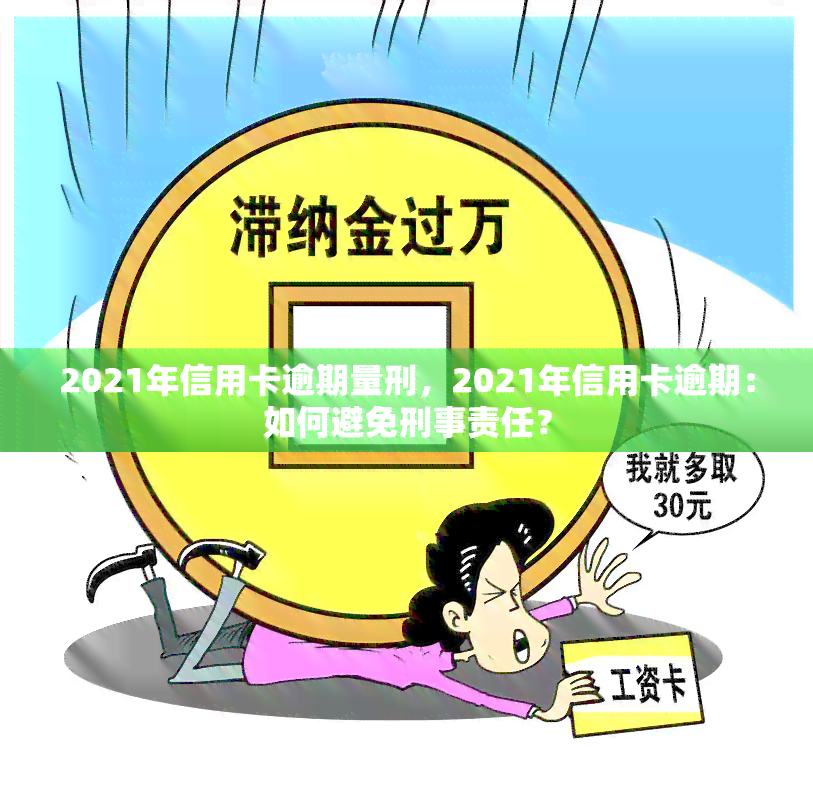 2021年信用卡逾期量刑，2021年信用卡逾期：如何避免刑事责任？