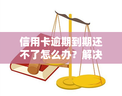 信用卡逾期到期还不了怎么办？解决方案全解析