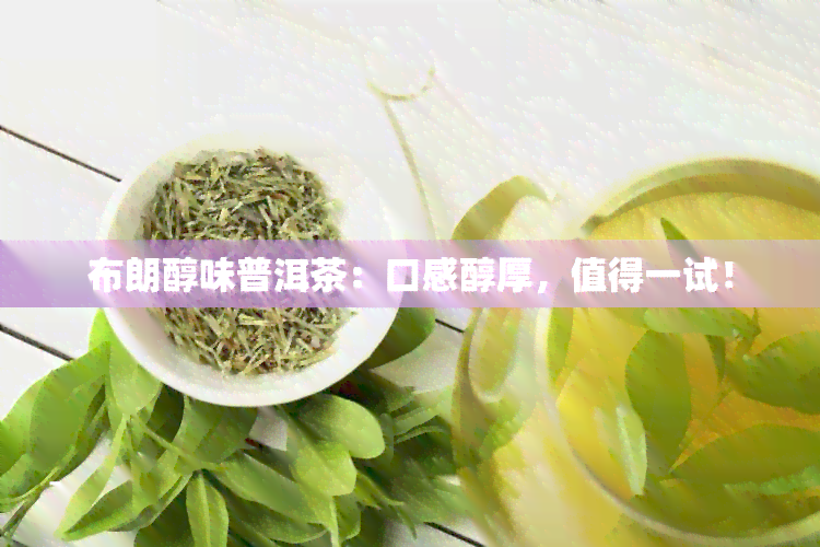 布朗醇味普洱茶：口感醇厚，值得一试！