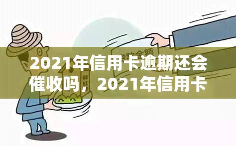 2021年信用卡逾期还会吗，2021年信用卡逾期是否仍会受到？答案在这里！