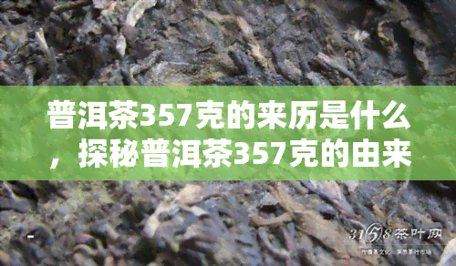 普洱茶357克的来历是什么，探秘普洱茶357克的由来与含义