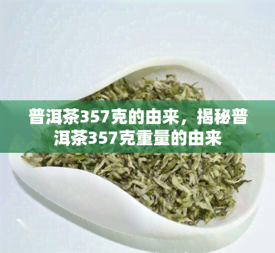 普洱茶357克的由来，揭秘普洱茶357克重量的由来