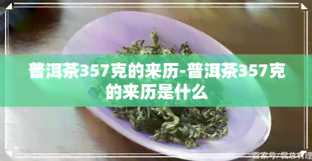 普洱茶357克的来历-普洱茶357克的来历是什么