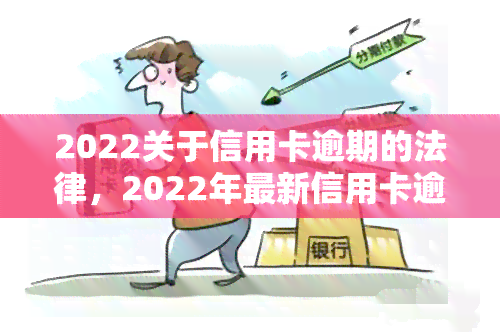 2022关于信用卡逾期的法律，2022年最新信用卡逾期法律法规解析