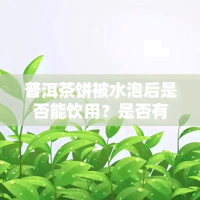 普洱茶饼被水泡后是否能饮用？是否有？知乎上有答案吗？