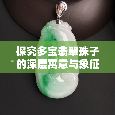 探究多宝翡翠珠子的深层寓意与象征意义