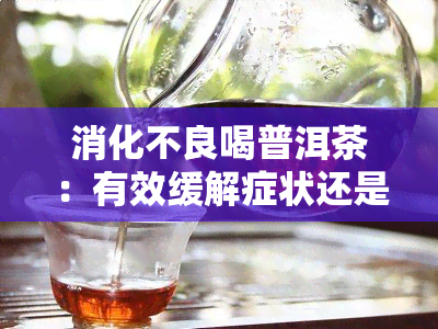 消化不良喝普洱茶：有效缓解症状还是只是一种迷信？