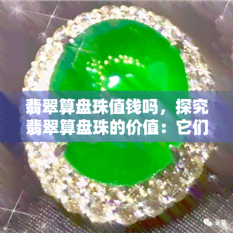 翡翠算盘珠值钱吗，探究翡翠算盘珠的价值：它们真的值钱吗？