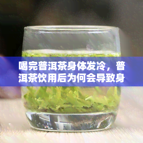 喝完普洱茶身体发冷，普洱茶饮用后为何会导致身体发冷？