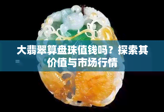 大翡翠算盘珠值钱吗？探索其价值与市场行情