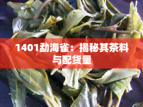 1401勐海雀：揭秘其茶料与配货量