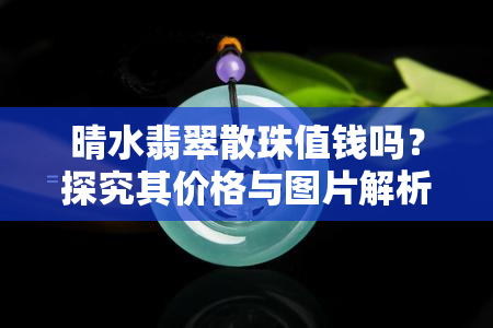 晴水翡翠散珠值钱吗？探究其价格与图片解析