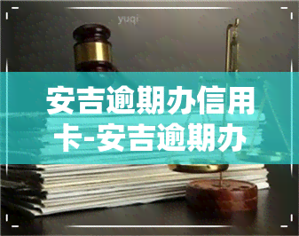 安吉逾期办信用卡-安吉逾期办信用卡会怎么样