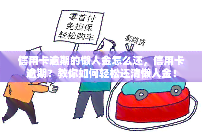 信用卡逾期的懒人金怎么还，信用卡逾期？教你如何轻松还清懒人金！