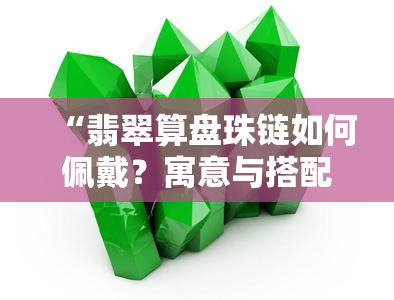 “翡翠算盘珠链如何佩戴？寓意与搭配技巧全攻略”