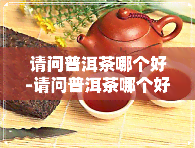 请问普洱茶哪个好-请问普洱茶哪个好一点