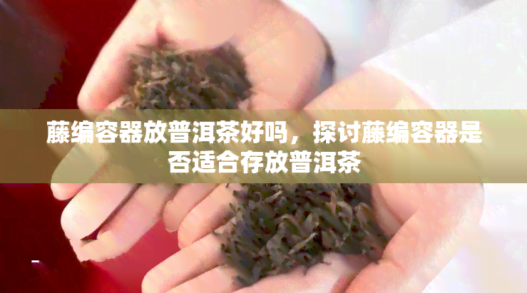 藤编容器放普洱茶好吗，探讨藤编容器是否适合存放普洱茶