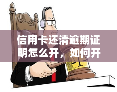 信用卡还清逾期证明怎么开，如何开具信用卡还清逾期证明？