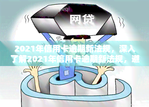 2021年信用卡逾期新法规，深入了解2021年信用卡逾期新法规，避免不良信用记录！