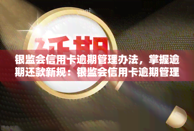 银监会信用卡逾期管理办法，掌握逾期还款新规：银监会信用卡逾期管理办法解读