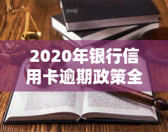 2020年银行信用卡逾期政策全解析