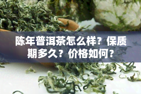 陈年普洱茶怎么样？保质期多久？价格如何？