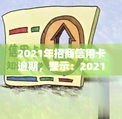 2021年招商信用卡逾期，警示：2021年招商信用卡逾期可能导致严重后果！