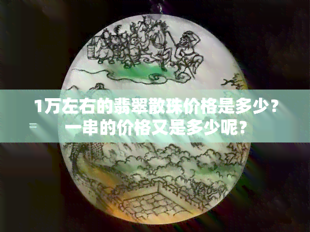 1万左右的翡翠散珠价格是多少？一串的价格又是多少呢？