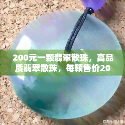 200元一颗翡翠散珠，高品质翡翠散珠，每颗售价200元！