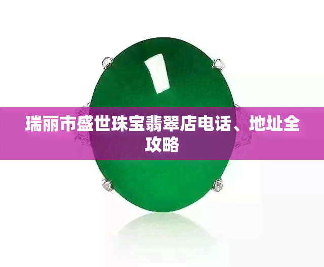 瑞丽市盛世珠宝翡翠店电话、地址全攻略