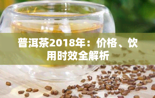 普洱茶2018年：价格、饮用时效全解析