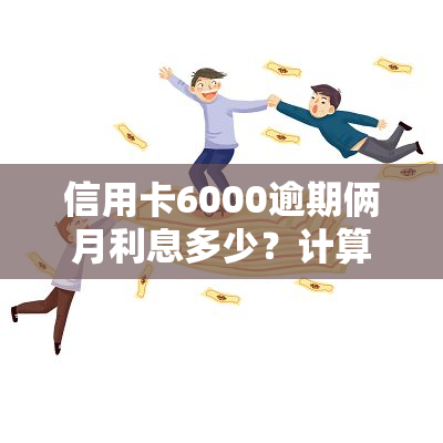 信用卡6000逾期俩月利息多少？计算方法与影响因素解析