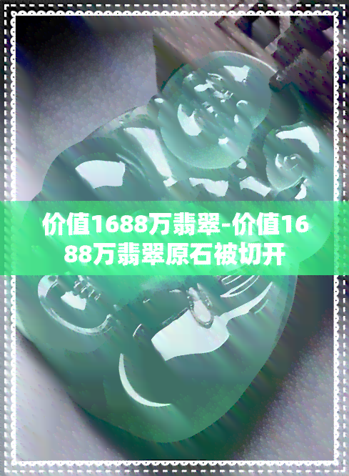 价值1688万翡翠-价值1688万翡翠原石被切开