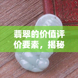 翡翠的价值评价要素，揭秘翡翠价值：影响评价的五大关键因素