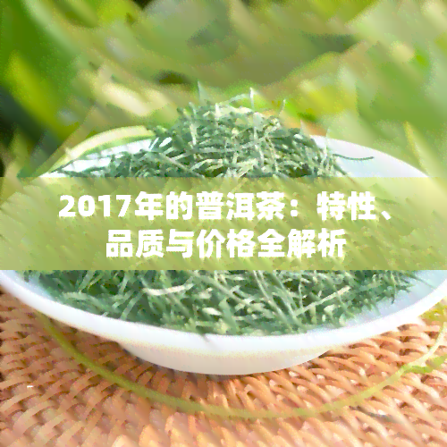 2017年的普洱茶：特性、品质与价格全解析