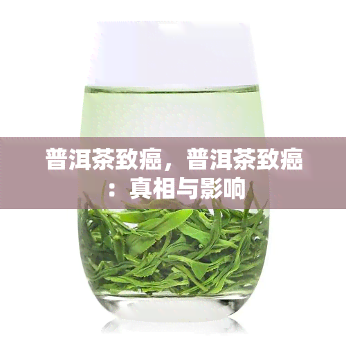 普洱茶致癌，普洱茶致癌：真相与影响