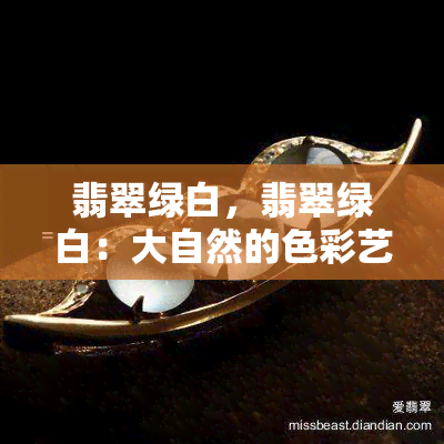 翡翠绿白，翡翠绿白：大自然的色彩艺术