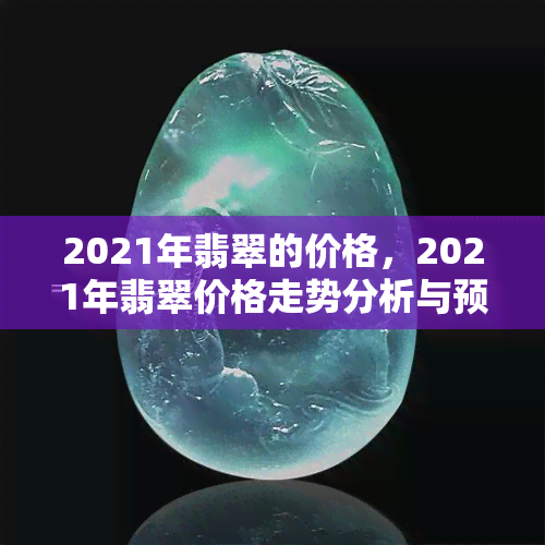 2021年翡翠的价格，2021年翡翠价格走势分析与预测