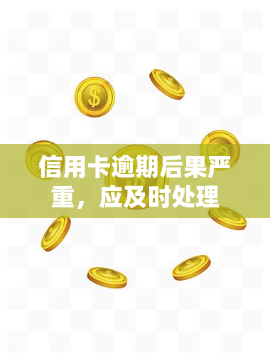 信用卡逾期后果严重，应及时处理