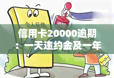 信用卡20000逾期：一天违约金及一年所需还款金额全解析