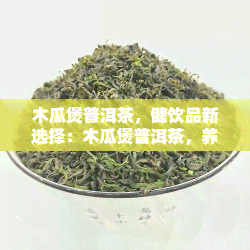 木瓜煲普洱茶，健饮品新选择：木瓜煲普洱茶，养生又美味！