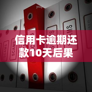 信用卡逾期还款10天后果，信用卡逾期10天的严重后果，你必须知道！