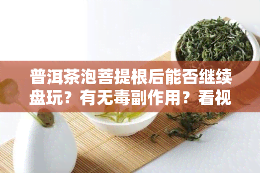 普洱茶泡菩提根后能否继续盘玩？有无副作用？看视频解析